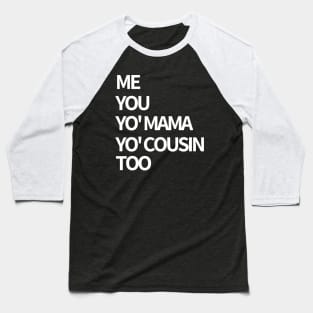 Me, You, Yo' Mama & Yo' Cousin Too Baseball T-Shirt